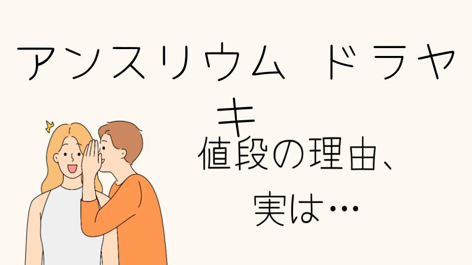 「アンスリウム・ドラヤキ なぜ高いのか？その理由を探る」