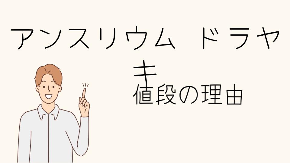 「アンスリウム・ドラヤキ なぜ高い？その魅力に迫る」