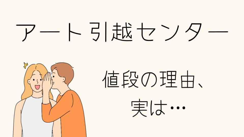 「アート引越センターなぜ高い？料金に隠された理由」