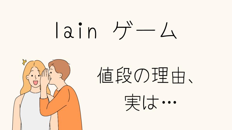 「lainのゲーム なぜ高い？その理由を徹底解説」