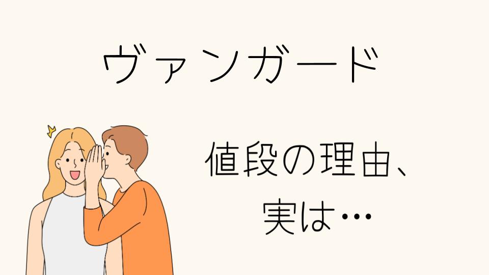 「ヴァンガード なぜ高いのか？価格の秘密とは」