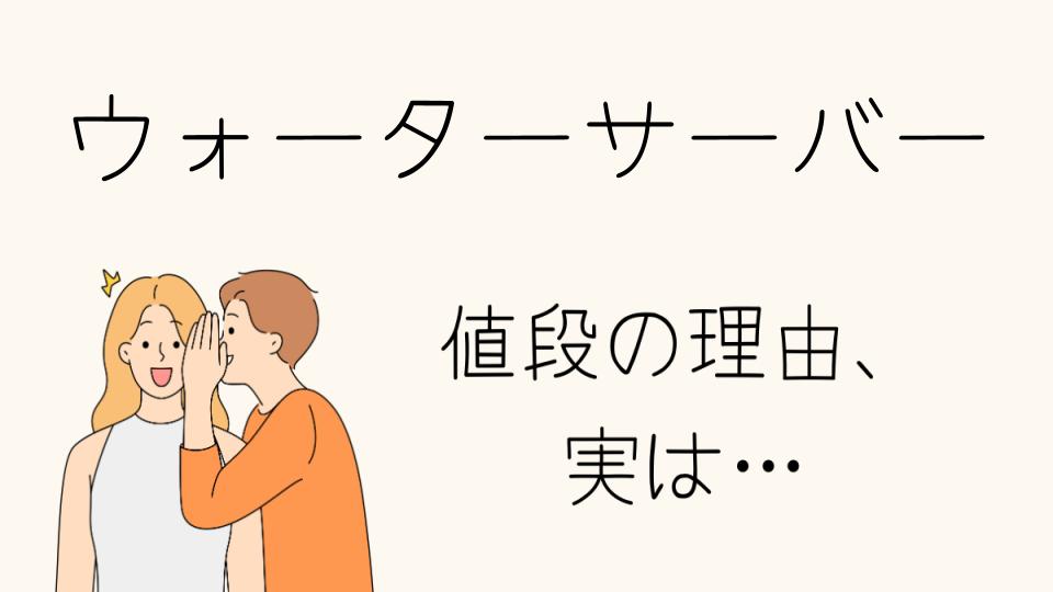 「ウォーターサーバーなぜ高い？その理由とは」